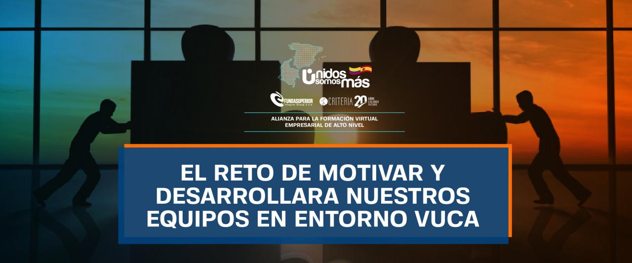 CURSO VIRTUAL: EL RETO DE MOTIVAR Y DESARROLLAR A NUESTROS EQUIPOS EN ENTORNO VUCA